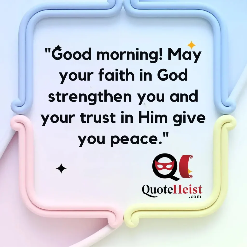 "Good morning! May your faith in God strengthen you and your trust in Him give you peace."