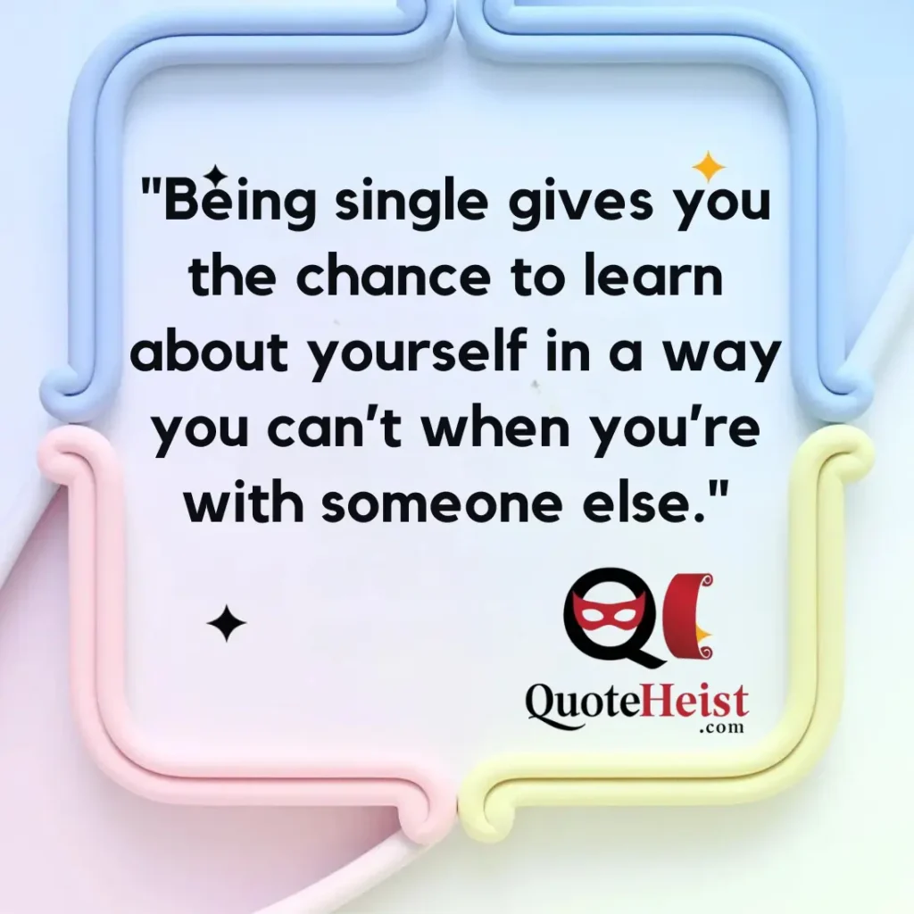  "Being single gives you the chance to learn about yourself in a way you can’t when you’re with someone else."