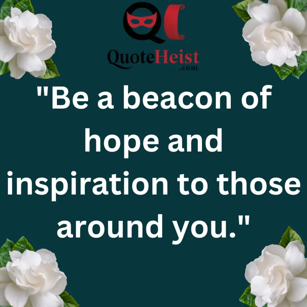 "Be a beacon of hope and inspiration to those around you."