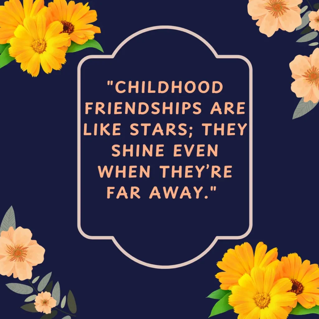 "Childhood friendships are like stars; they shine even when they’re far away."