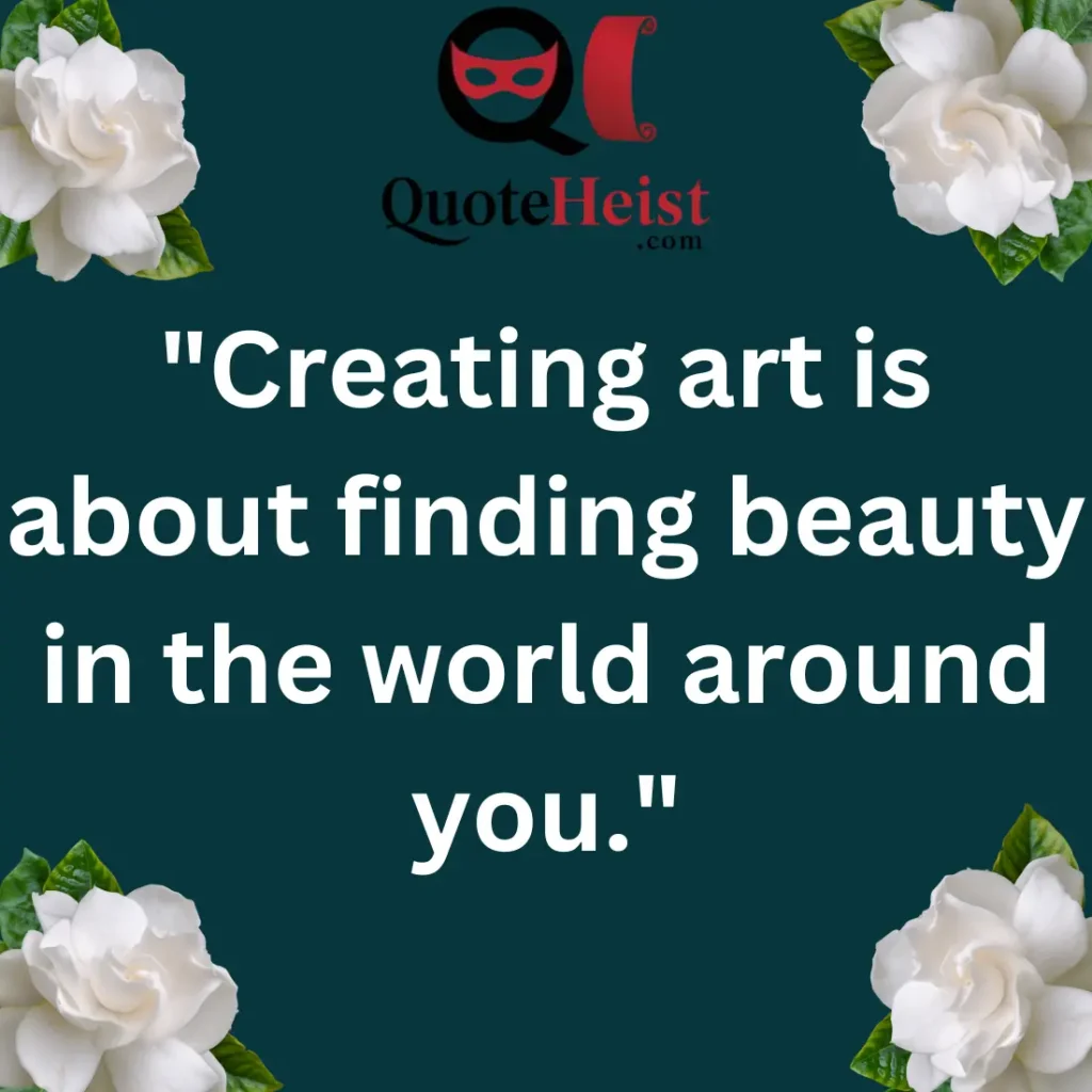 "Creating art is about finding beauty in the world around you."