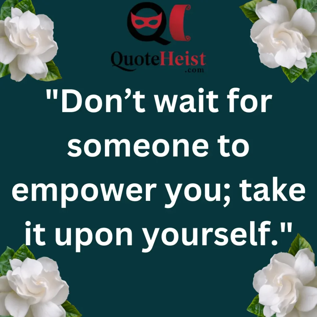 "Don’t wait for someone to empower you; take it upon yourself."