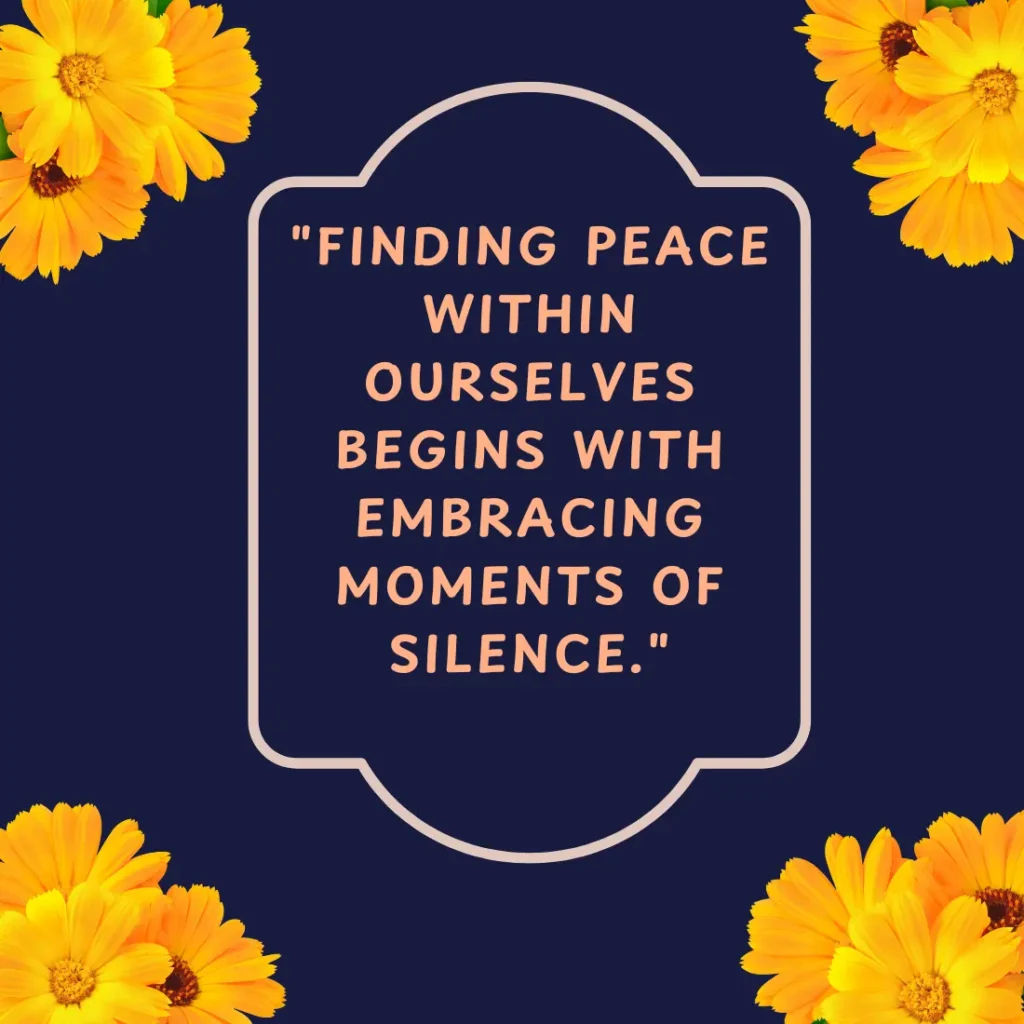 "Finding peace within ourselves begins with embracing moments of silence."