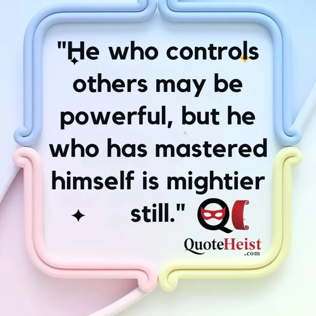 "He who controls others may be powerful, but he who has mastered himself is mightier still."