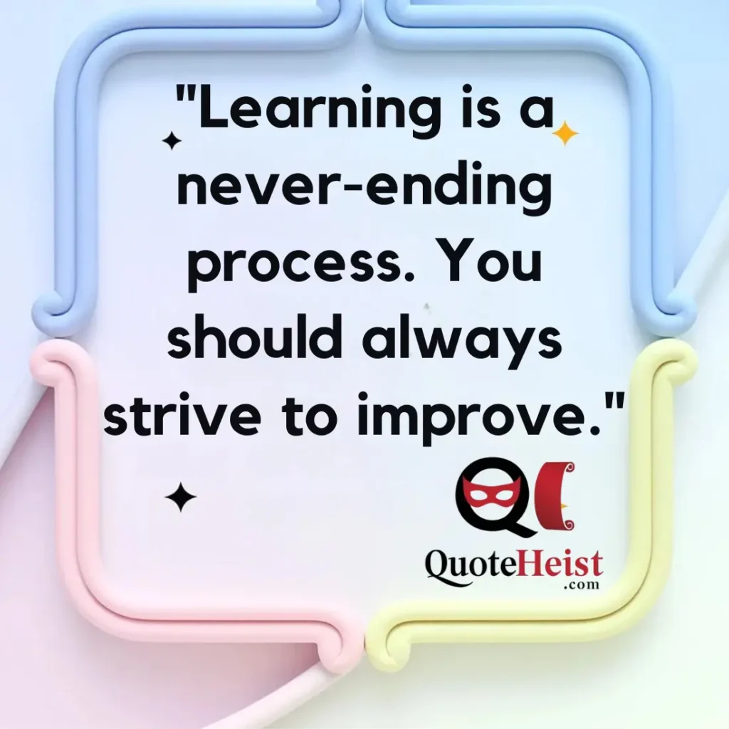 "Learning is a never-ending process. You should always strive to improve."