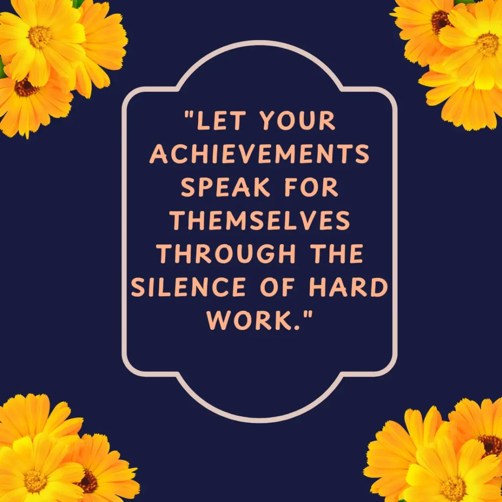 "Let your achievements speak for themselves through the silence of hard work."