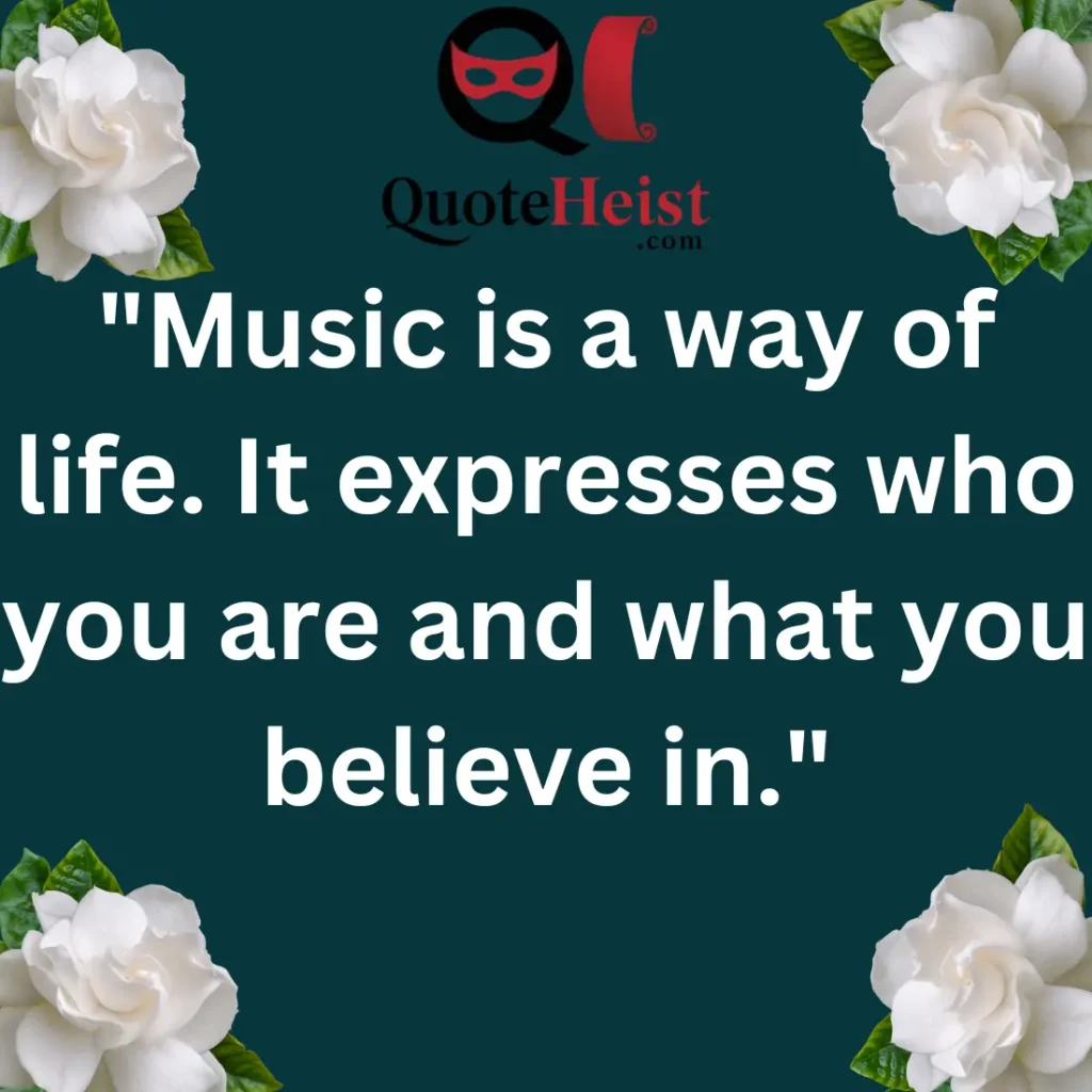 "Music is a way of life. It expresses who you are and what you believe in."