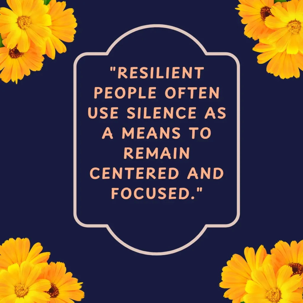 "Resilient people often use silence as a means to remain centered and focused."