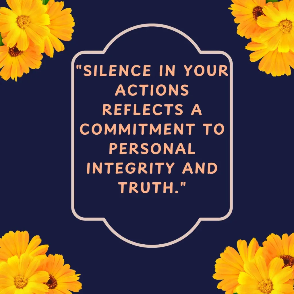 "Silence in your actions reflects a commitment to personal integrity and truth."