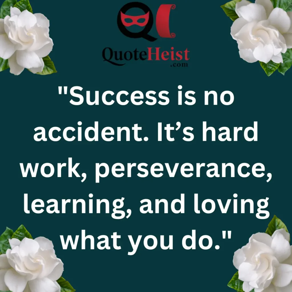 "Success is no accident. It’s hard work, perseverance, learning, and loving what you do."