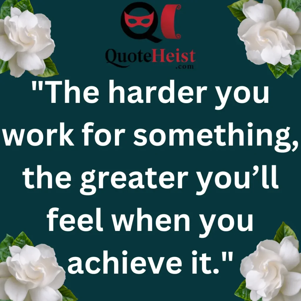 "The harder you work for something, the greater you’ll feel when you achieve it."