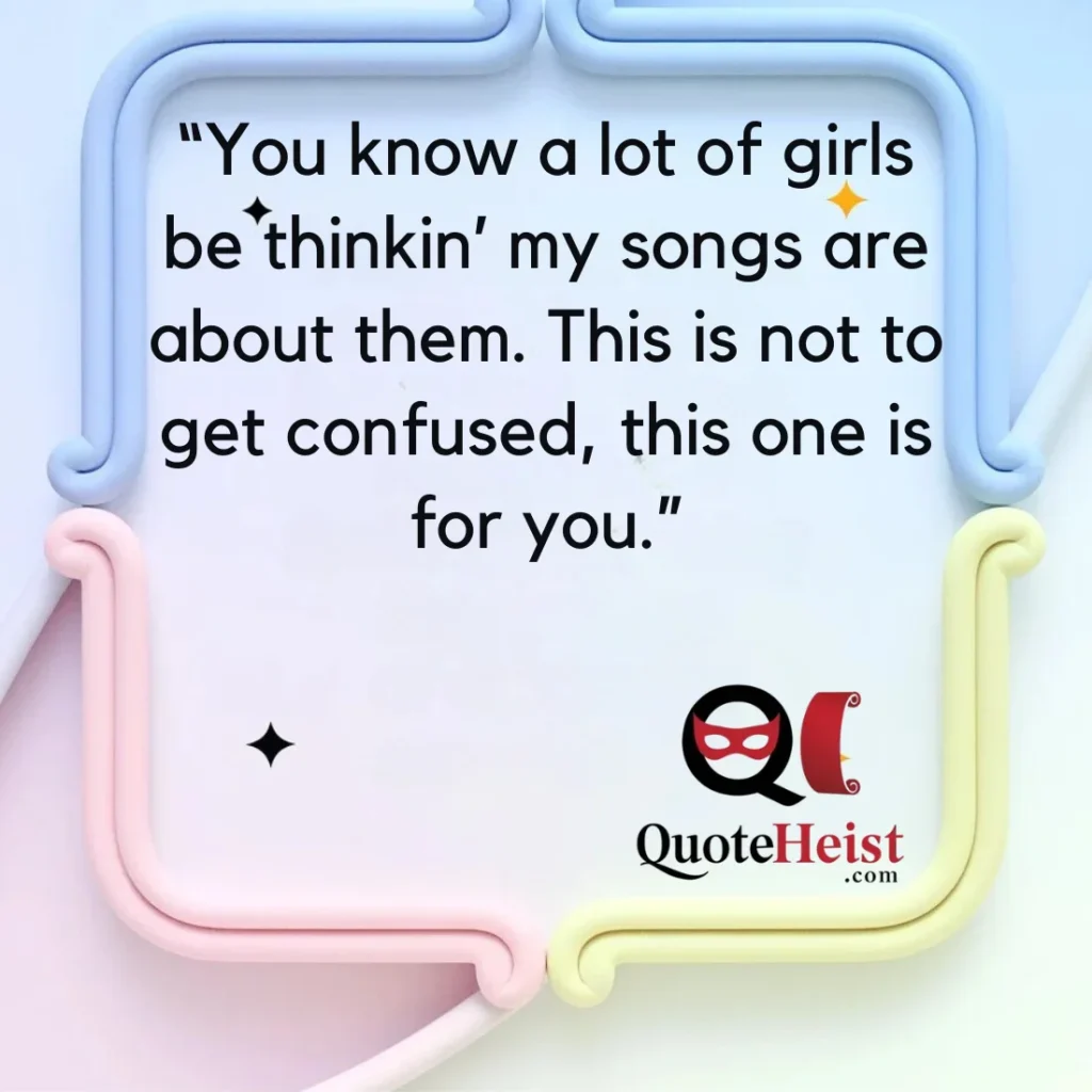 “You know a lot of girls be thinkin’ my songs are about them. This is not to get confused, this one is for you.”