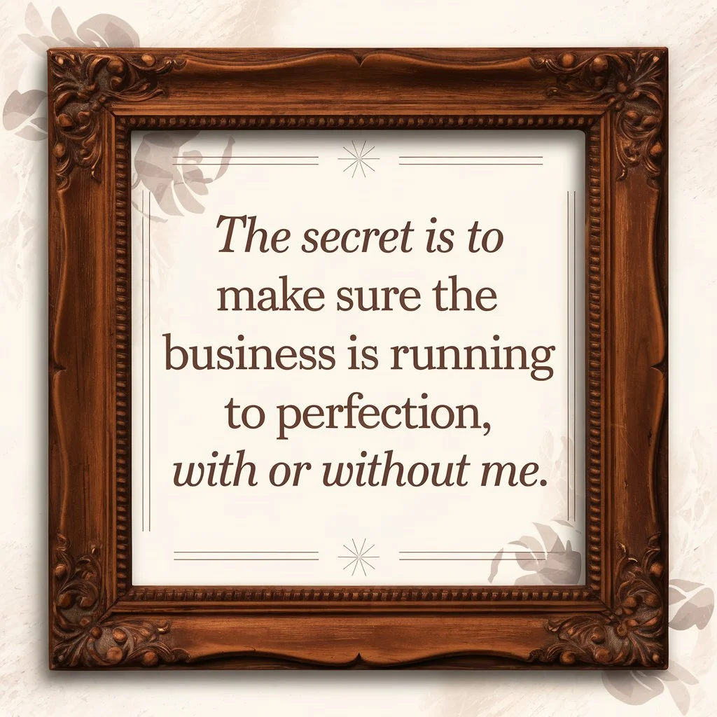 "The secret is to make sure the business is running to perfection, with or without me."