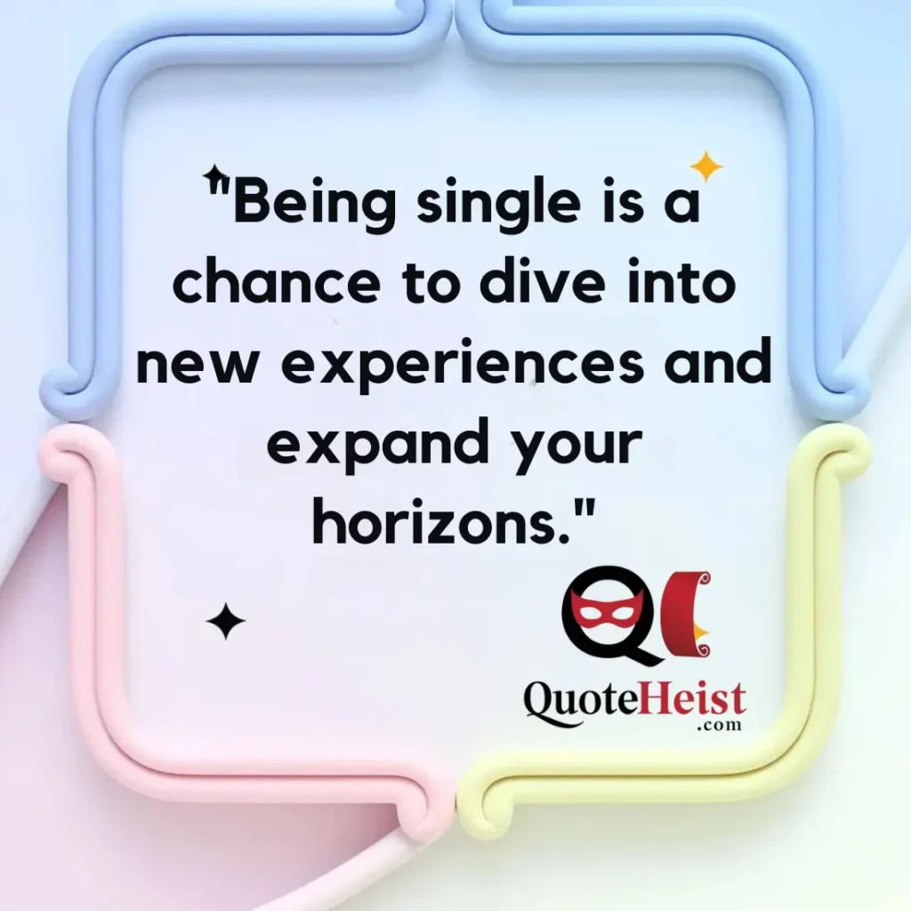 "Being single is a chance to dive into new experiences and expand your horizons."