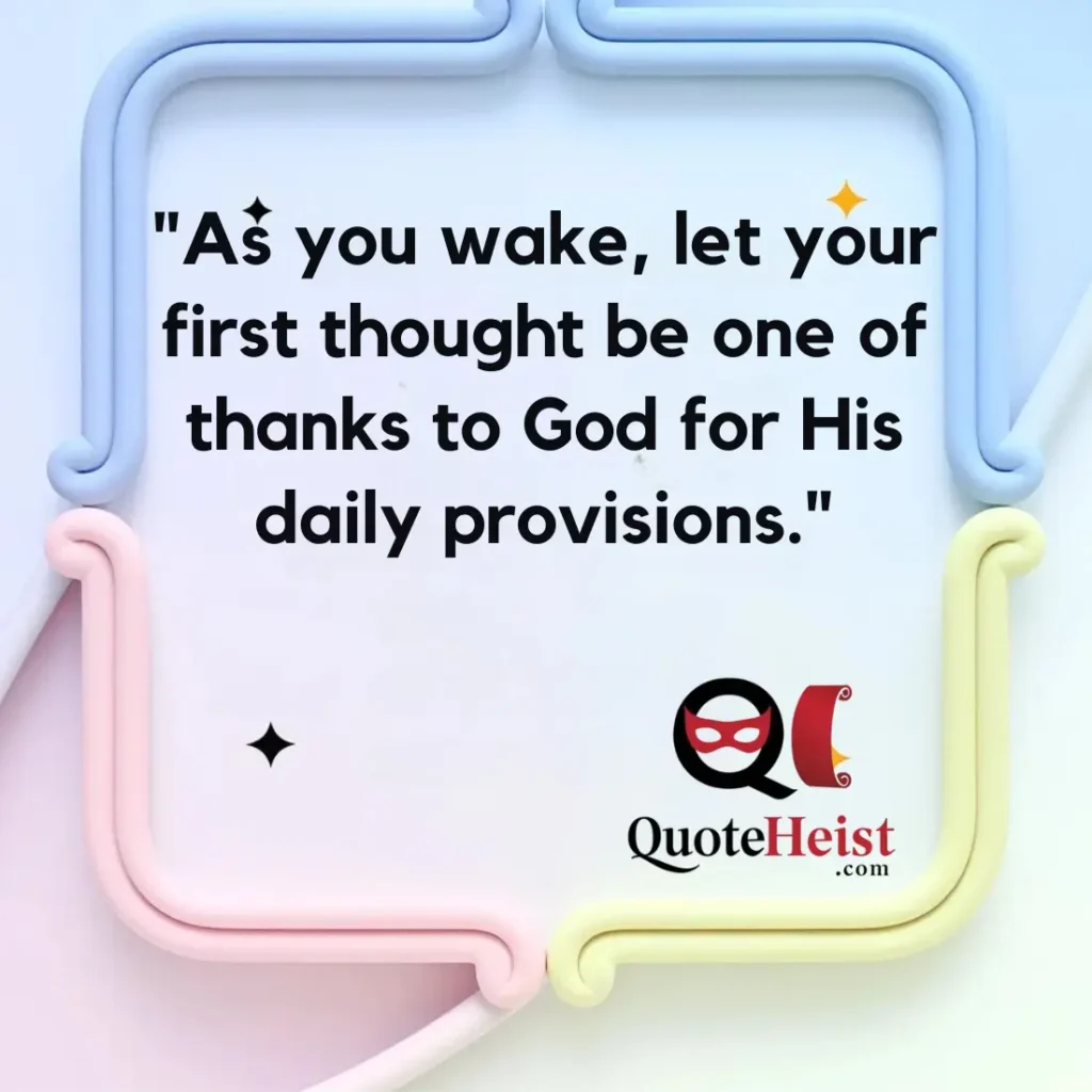 "As you wake, let your first thought be one of thanks to God for His daily provisions."