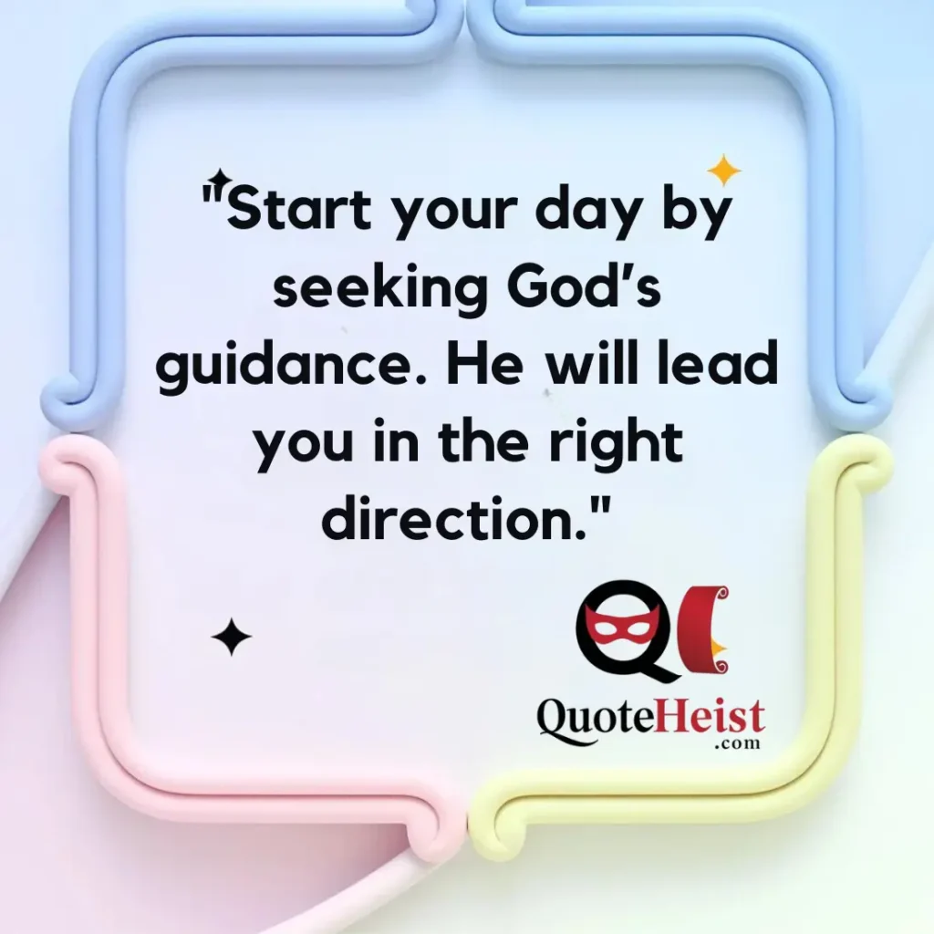 "Start your day by seeking God’s guidance. He will lead you in the right direction."